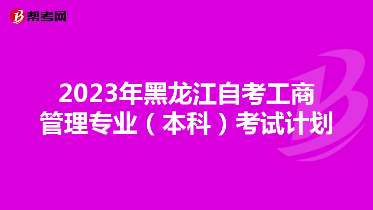 2023年黑龙江自考工商管理专业（本科）考试计划