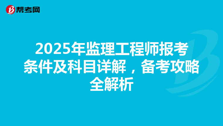 2025年监理工程师报考条件及科目详解，备考攻略全解析