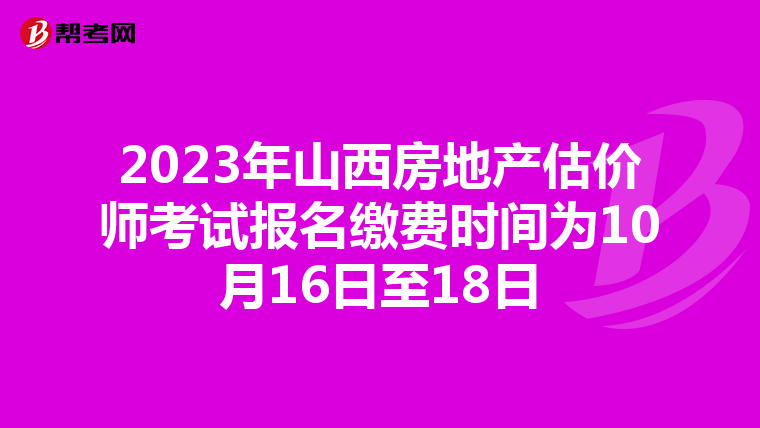 2023年山西房地產估價師考試報名繳費時間為10月16日至18日