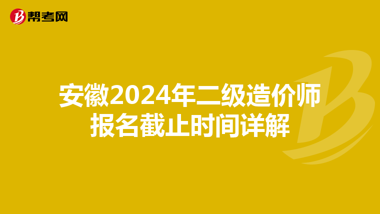 安徽2024年二级造价师报名截止时间详解