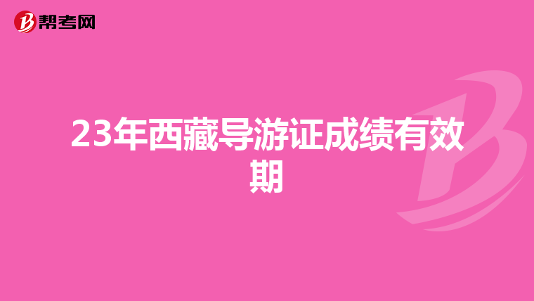 23年西藏导游证成绩有效期