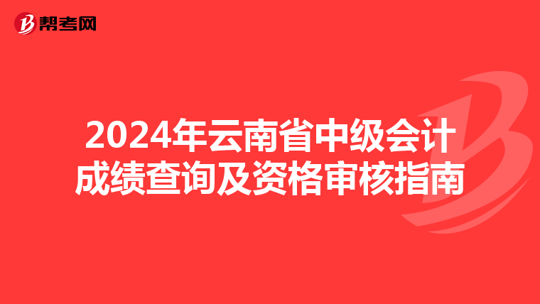 2024年云南省中级会计成绩查询及资格审核指南