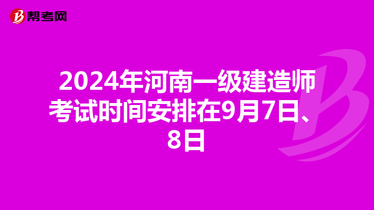 2024年河南一级建造师考试时间安排在9月7日、8日