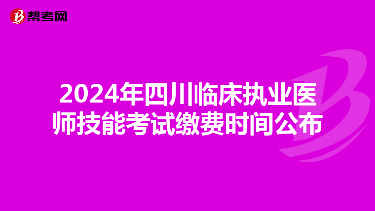 2024年四川临床执业医师技能考试缴费时间公布