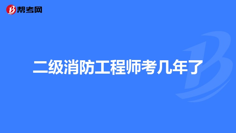 二级消防工程师考几年了