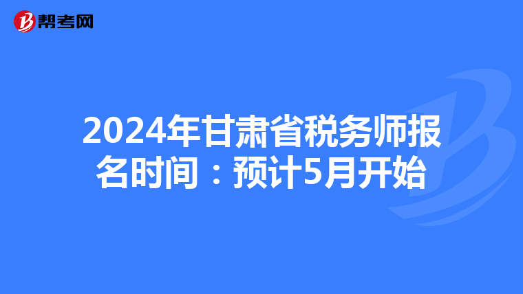 2024年甘肃省税务师报名时间：预计5月开始