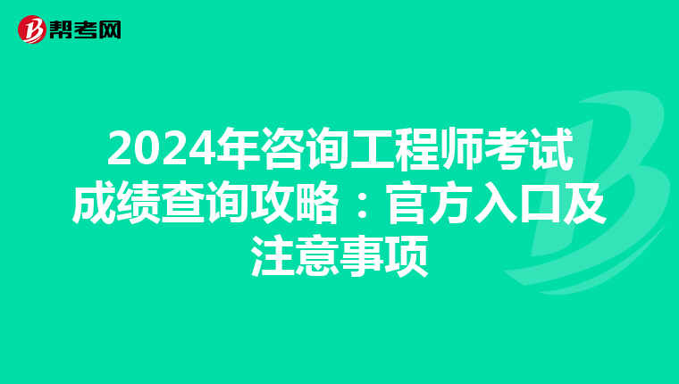 2024年咨询工程师考试成绩查询攻略：官方入口及注意事项