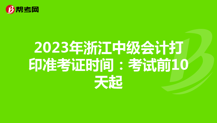 2023年浙江中级会计打印准考证时间：考试前10天起