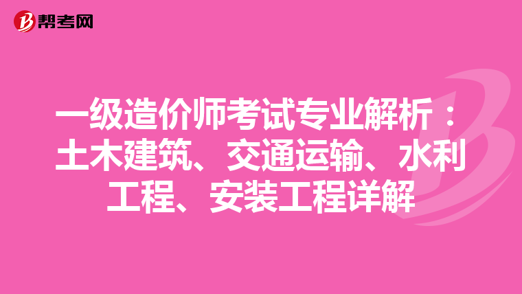 一级造价师考试专业解析：土木建筑、交通运输、水利工程、安装工程详解