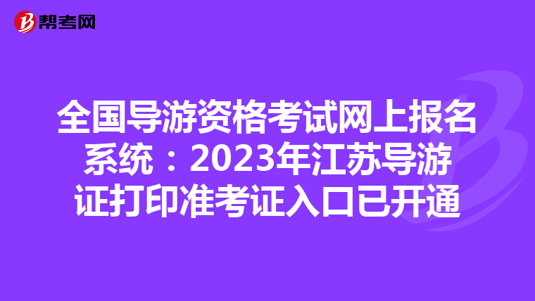 全国导游资格考试网上报名系统：2023年江苏导游证打印准考证入口已开通