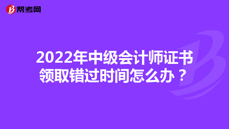 2022年中级会计师证书领取错过时间怎么办?