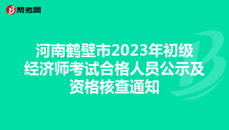 河南鹤壁市2023年初级经济师考试合格人员公示及资格核查通知