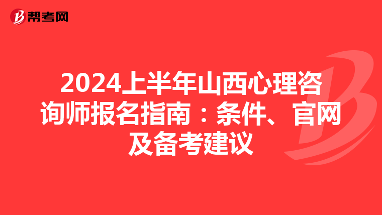 2024上半年山西心理咨询师报名指南：条件、官网及备考建议