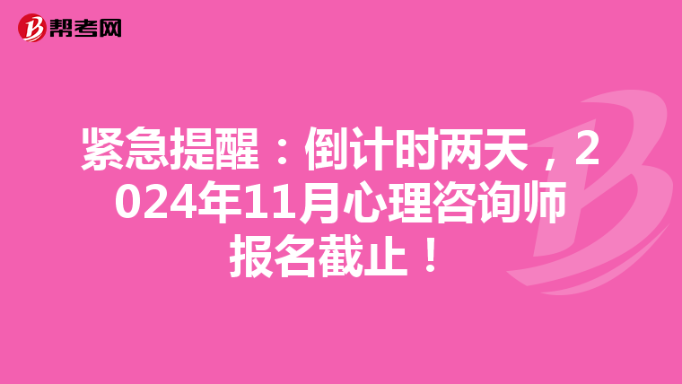 紧急提醒：倒计时两天，2024年11月心理咨询师报名截止！