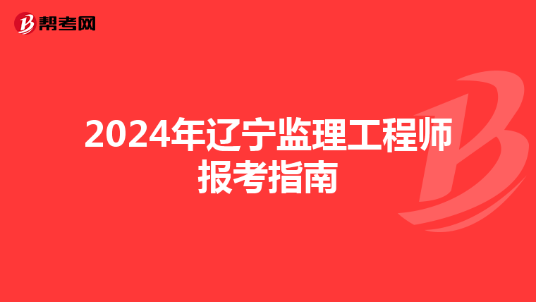 2024年辽宁监理工程师报考指南