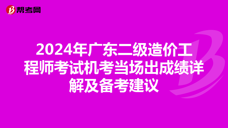 2024年廣東二級造價工程師考試機考當場出成績詳解及備考建議