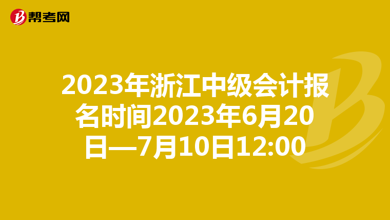 2023年浙江中级会计报名时间2023年6月20日—7月10日12:00
