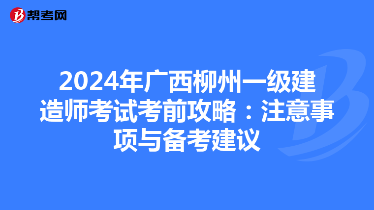 2024年广西柳州一级建造师考试考前攻略：注意事项与备考建议
