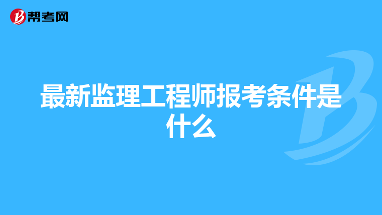 最新监理工程师报考条件是什么