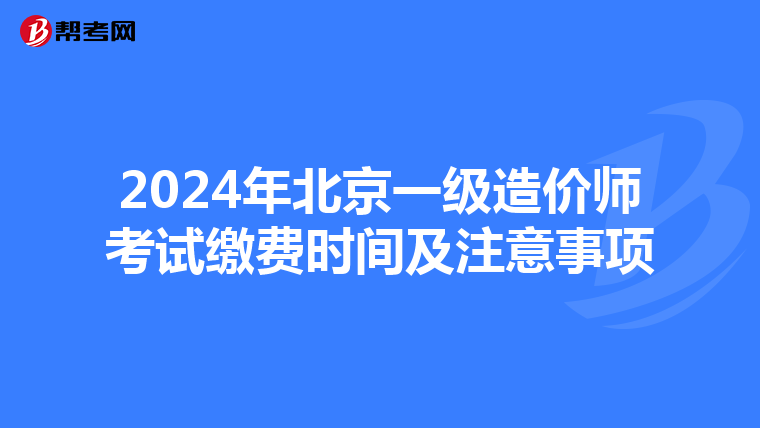 2024年北京一级造价师考试缴费时间及注意事项