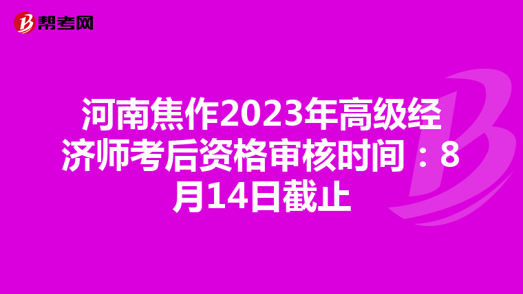 河南焦作2023年高级经济师考后资格审核时间:8月14日截止