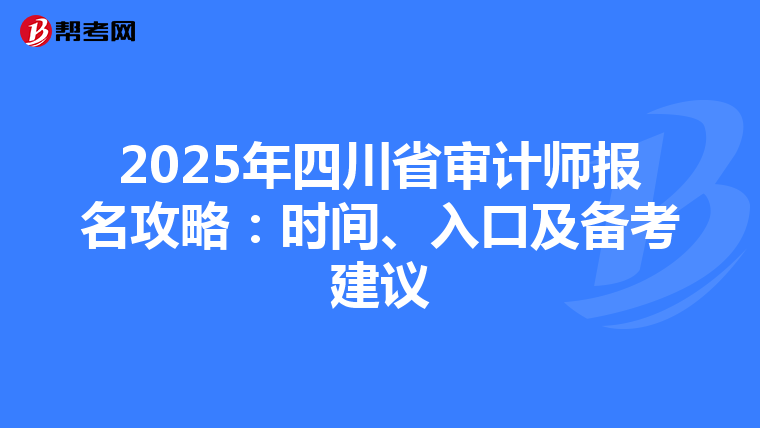 2025年四川省审计师报名攻略：时间、入口及备考建议