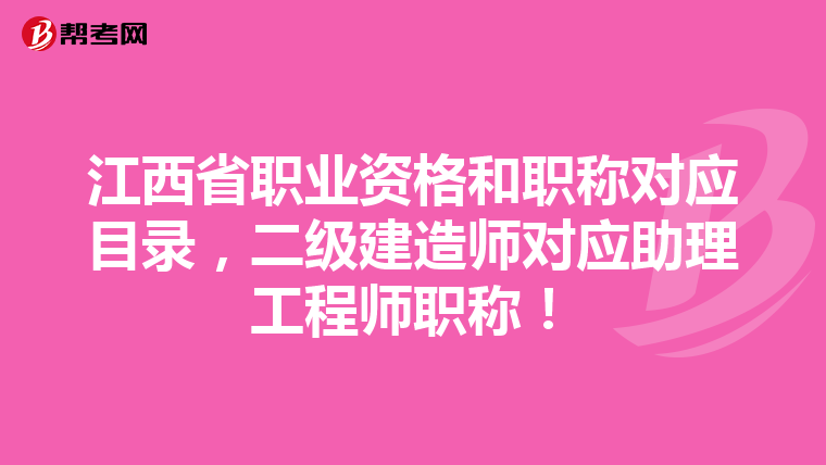 江西省職業資格和職稱對應目錄，二級建造師對應助理工程師職稱！