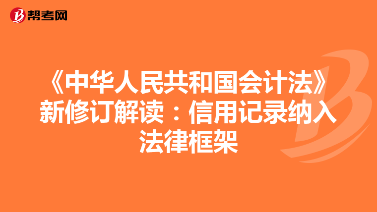 《中華人民共和國會(huì)計(jì)法》新修訂解讀:信用記錄納入法律框架