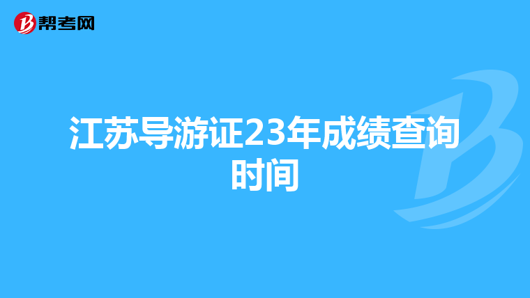 江苏导游证23年成绩查询时间