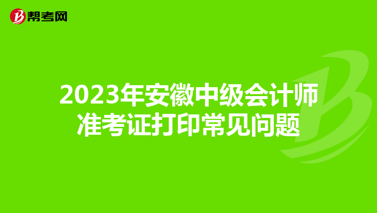 2023年安徽中级会计师准考证打印常见问题