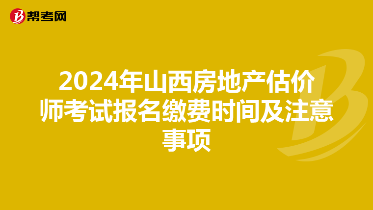 2024年山西房地产估价师考试报名缴费时间及注意事项