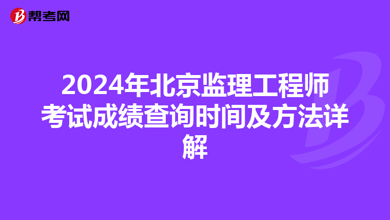 2024年北京監理工程師考試成績查詢時間及方法詳解