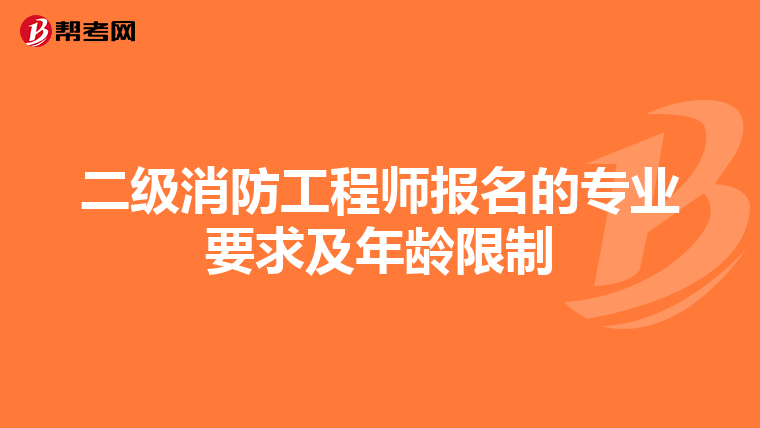二级消防工程师报名的专业要求及年龄限制