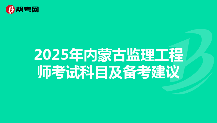 2025年内蒙古监理工程师考试科目及备考建议
