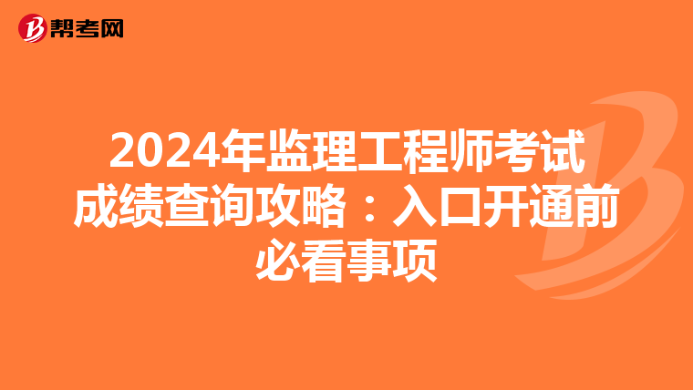 2024年监理工程师考试成绩查询攻略：入口开通前必看事项
