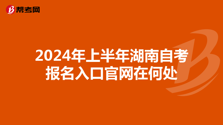 2024年上半年湖南自考报名入口官网在何处
