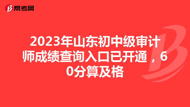 2023年山东初中级审计师成绩查询入口已开通，60分算及格