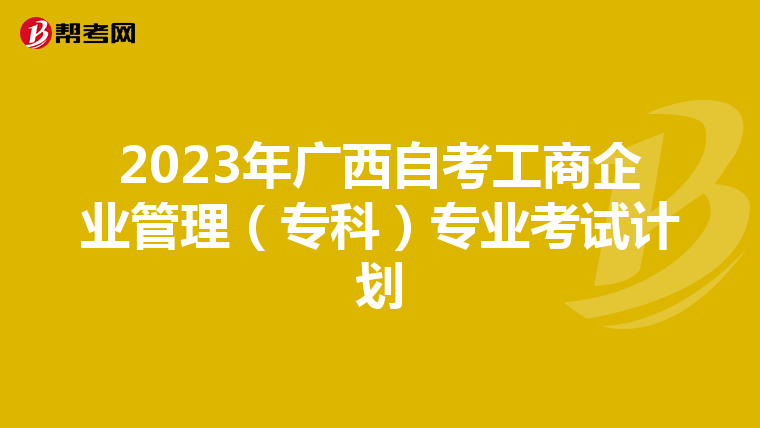 2023年广西自考工商企业管理（专科）专业考试计划