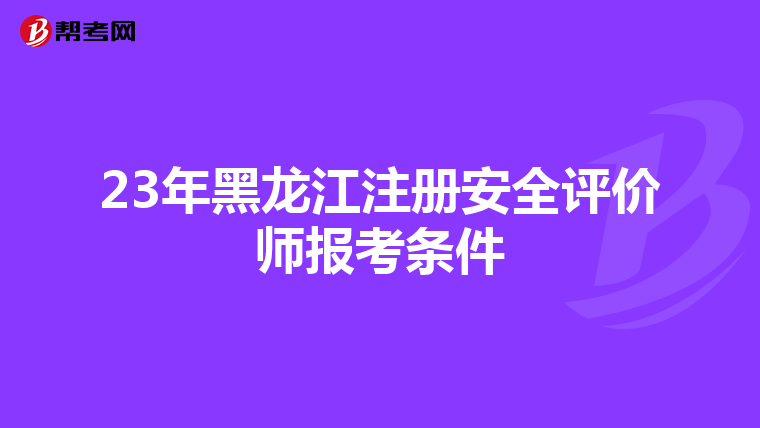 23年黑龙江注册安全评价师报考条件