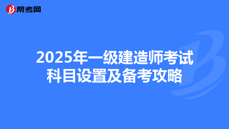 2025年一级建造师考试科目设置及备考攻略