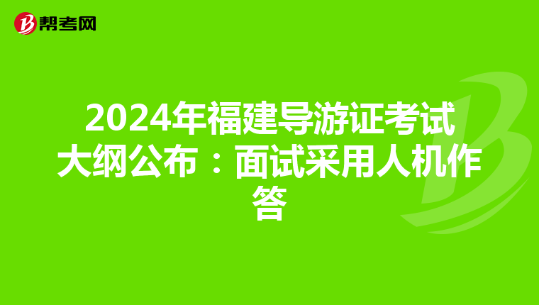 2024年福建導游證考試大綱公布：面試采用人機作答