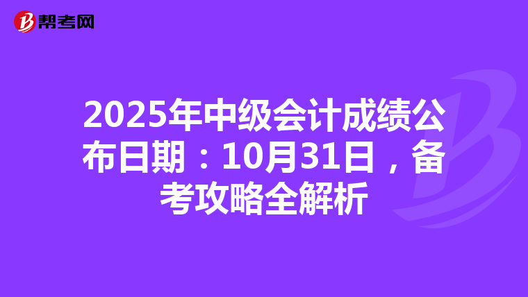 2025年中级会计成绩公布日期：10月31日，备考攻略全解析