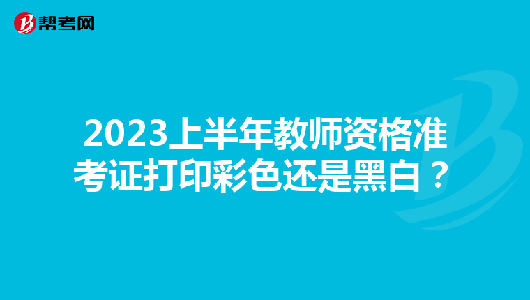 2023上半年教师资格准考证打印彩色还是黑白?
