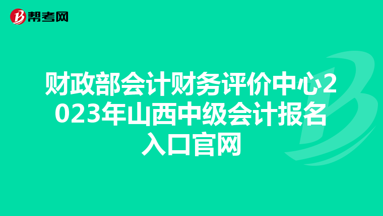 財政部會計財務(wù)評價中心2023年山西中級會計報名入口官網(wǎng)