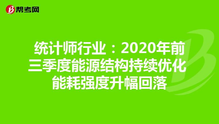 統(tǒng)計師行業(yè):2020年前三季度能源結(jié)構(gòu)持續(xù)優(yōu)化 能耗強(qiáng)度升幅回落