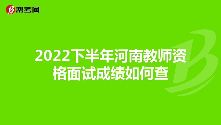 2022下半年河南教师资格面试成绩如何查