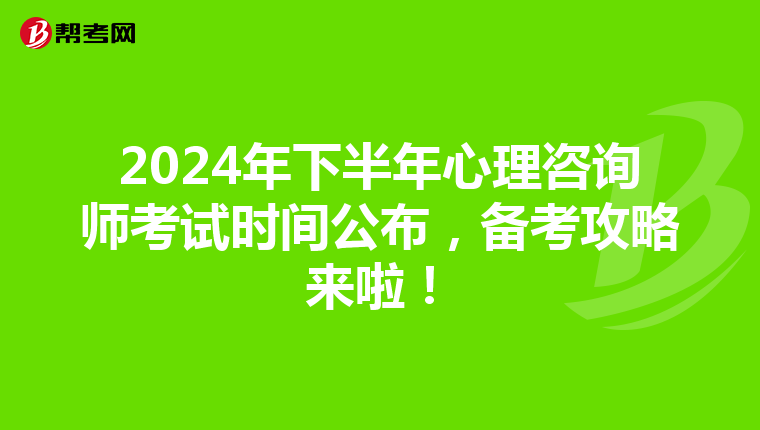 2024年下半年心理咨询师考试时间公布，备考攻略来啦！