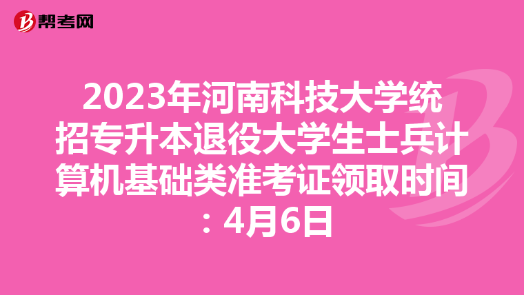 2023年河南科技大学统招专升本退役大学生士兵计算机基础类准考证领取时间：4月6日