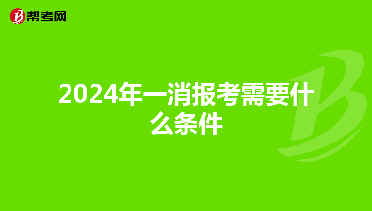 2024年一消报考需要什么条件