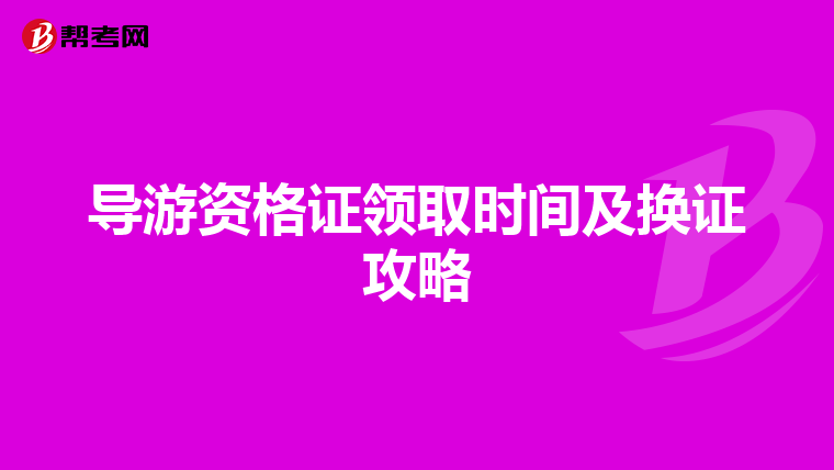 导游资格证领取时间及换证攻略